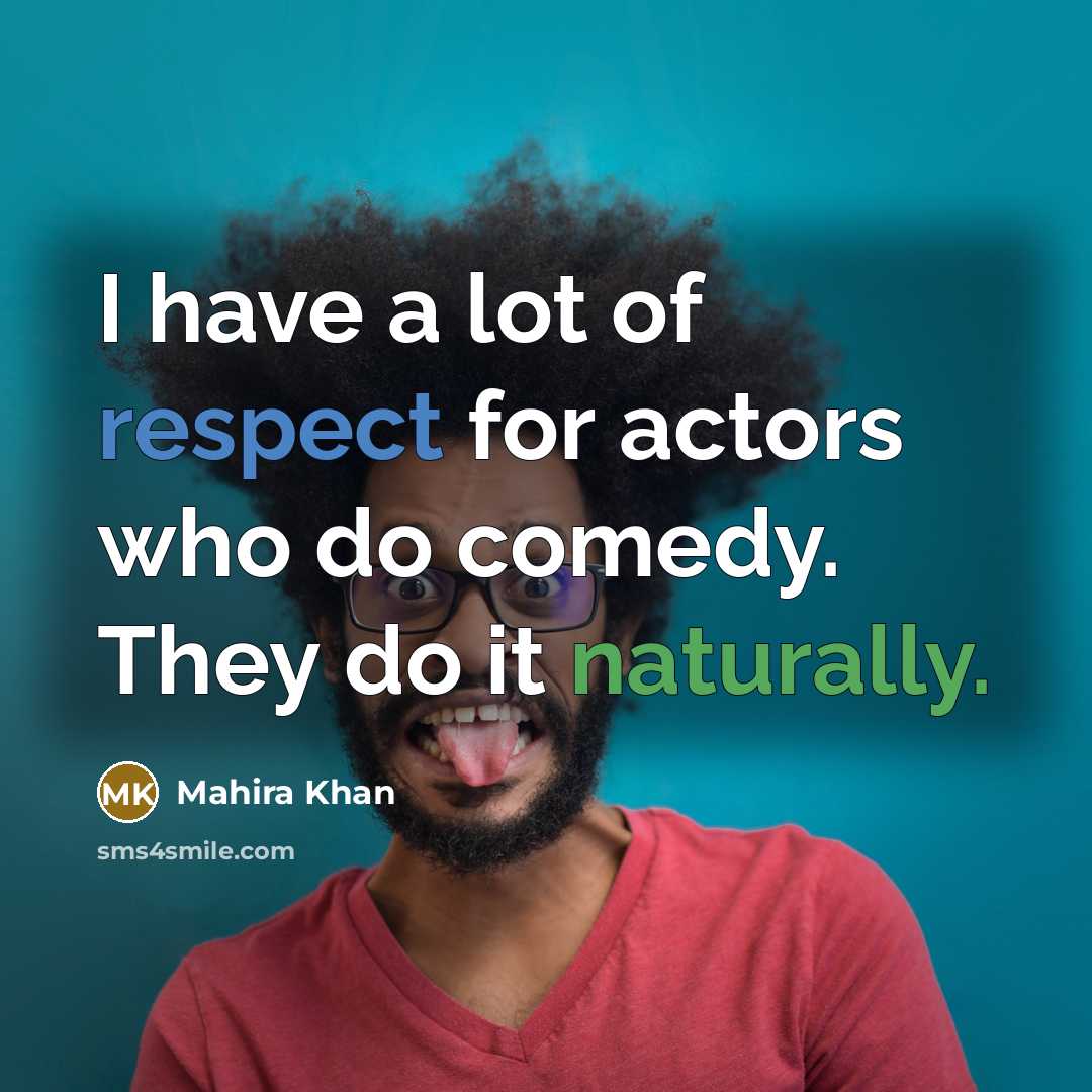 “I have a lot of respect for actors who do comedy. They do it naturally.” quote by Mahira Khan