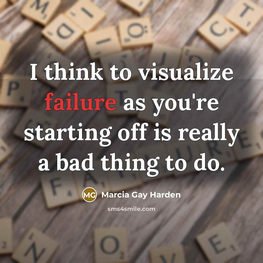 “I think to visualize failure as you're starting off is…” quote by Marcia Gay Harden