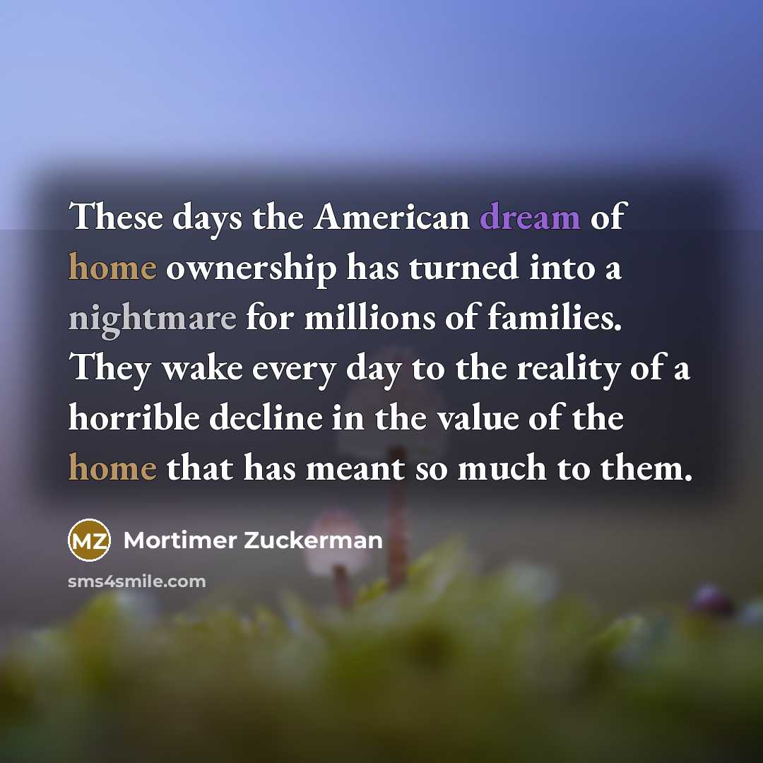 “These days the American dream of home ownership has turned…” quote by Mortimer Zuckerman