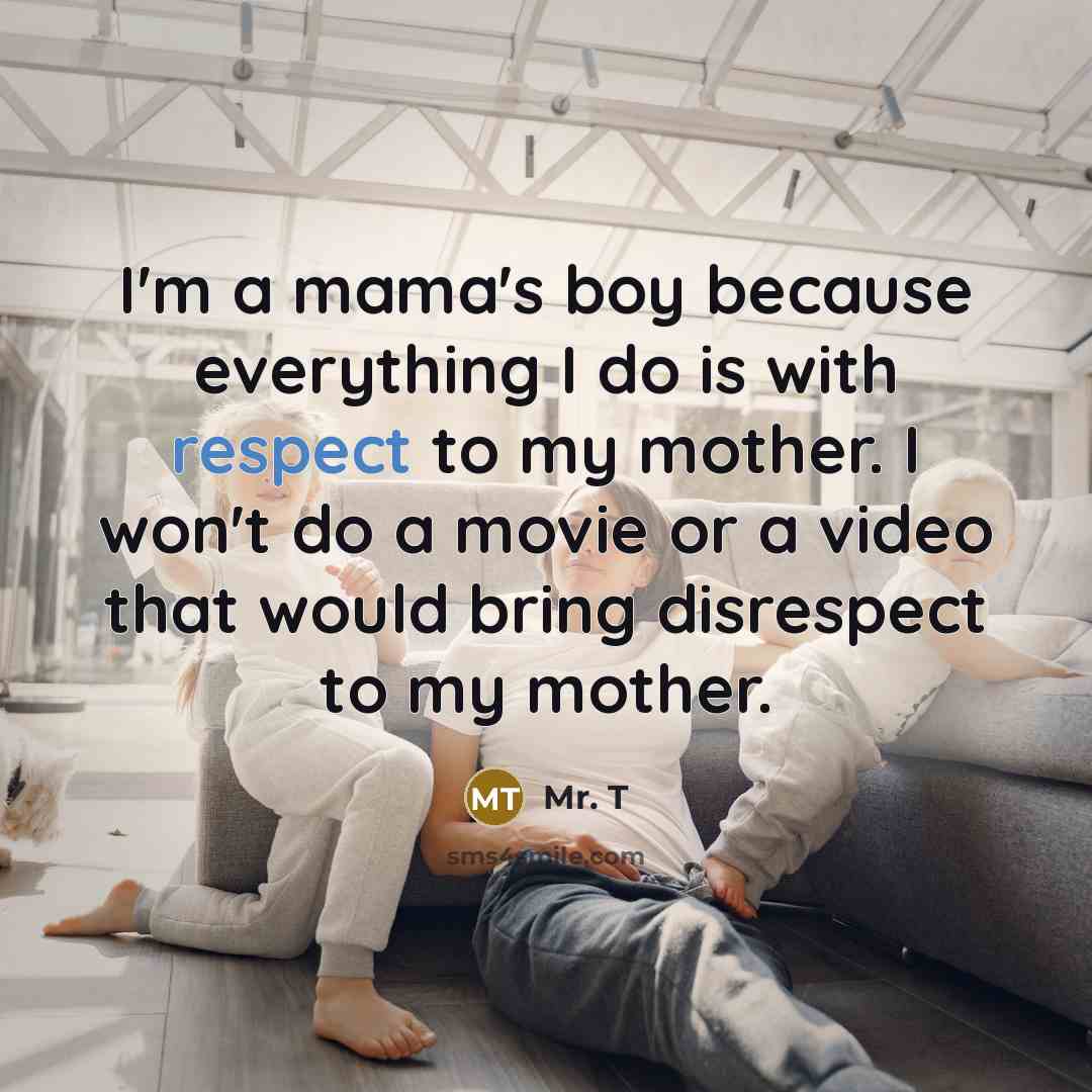“I'm a mama's boy because everything I do is with…” quote by Mr. T