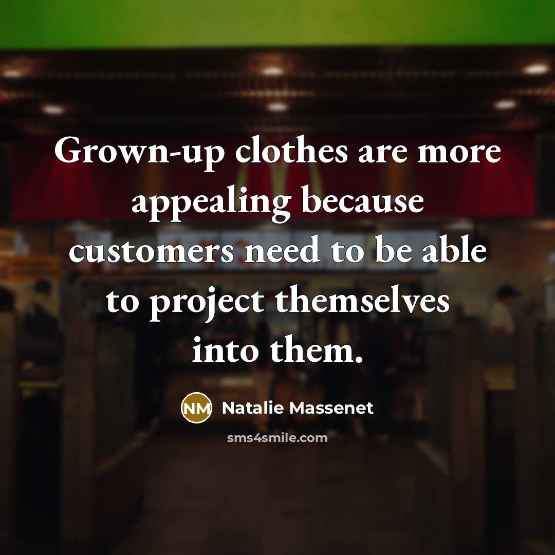 “Grown-up clothes are more appealing because customers need to be…” quote by Natalie Massenet