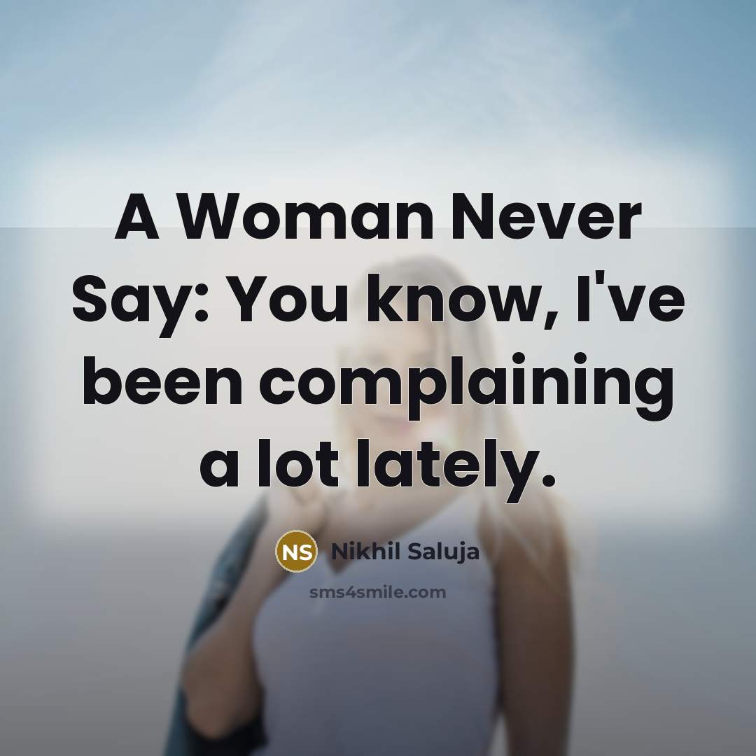 “A Woman Never Say: You know, I've been complaining a…” quote by Nikhil Saluja