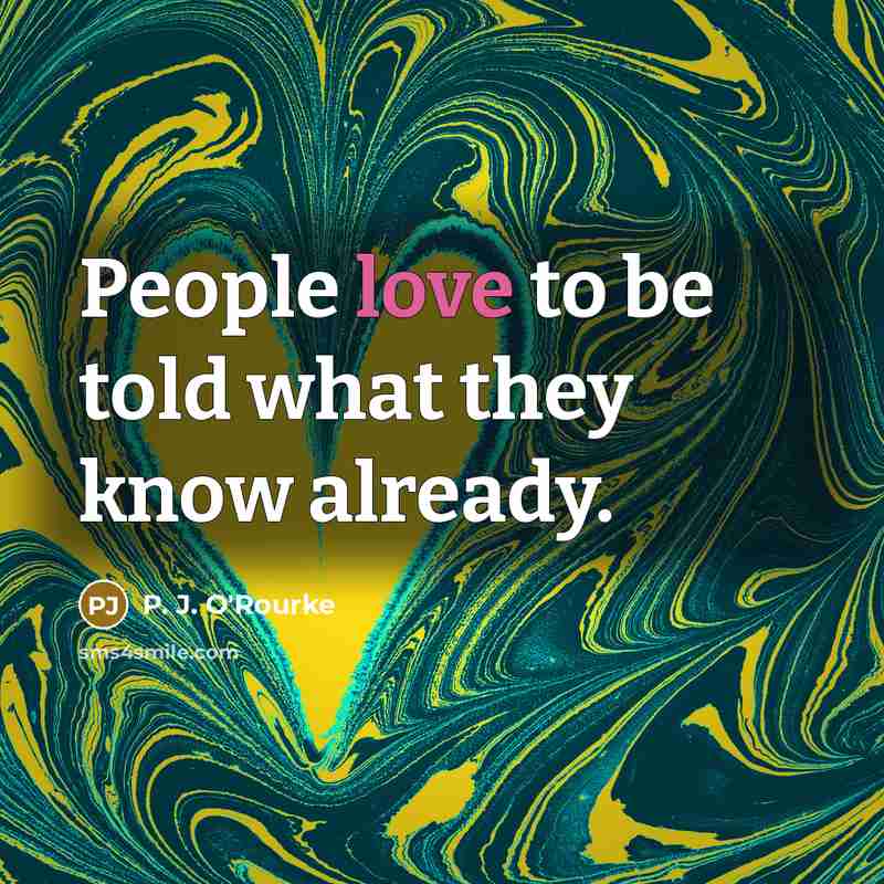 “People love to be told what they know already.…” quote by P. J. O'Rourke