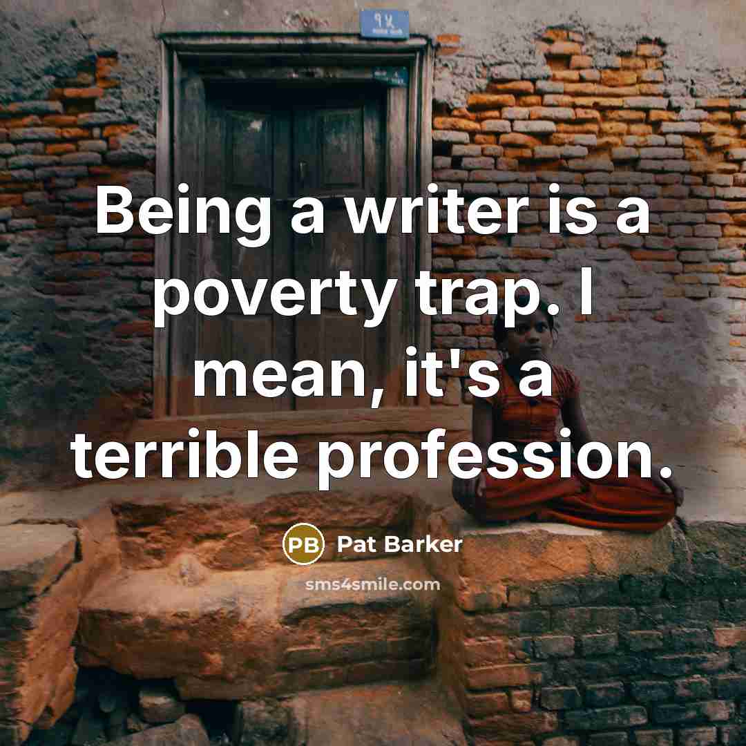“Being a writer is a poverty trap. I mean, it's…” quote by Pat Barker