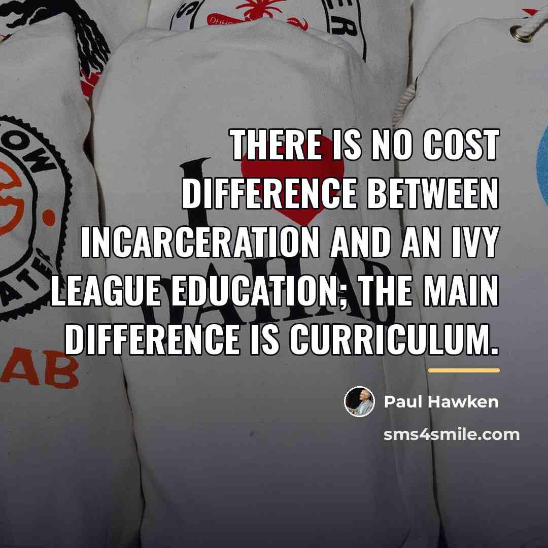 “There is no cost difference between incarceration and an Ivy…” quote by Paul Hawken