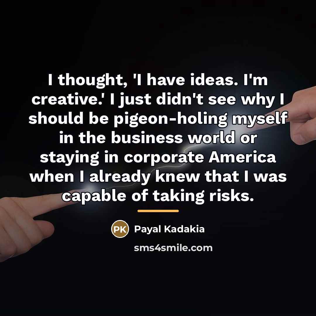 “I thought, 'I have ideas. I'm creative.' I just didn't…” quote by Payal Kadakia