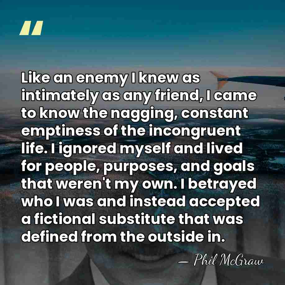 Like an enemy I knew as intimately as any friend, I came&hellip; - Phil McGraw