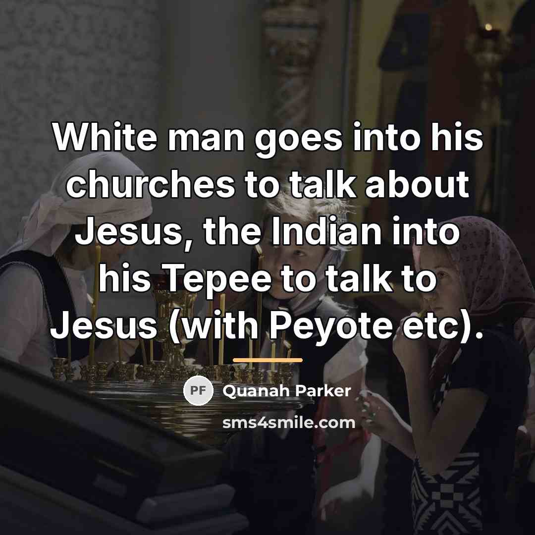 “White man goes into his churches to talk about Jesus,…” quote by Quanah Parker