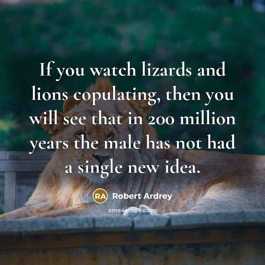 “If you watch lizards and lions copulating, then you will…” quote by Robert Ardrey