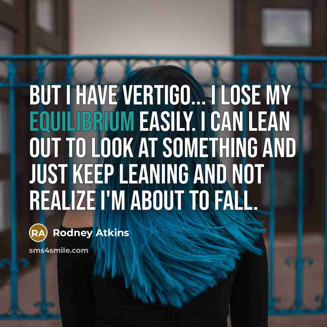 “But I have vertigo... I lose my equilibrium easily. I…” quote by Rodney Atkins