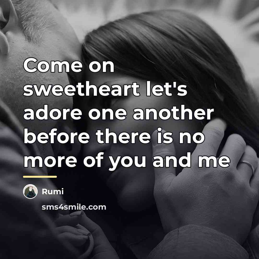 “Come on sweetheart let's adore one another before there is…” quote by Rumi