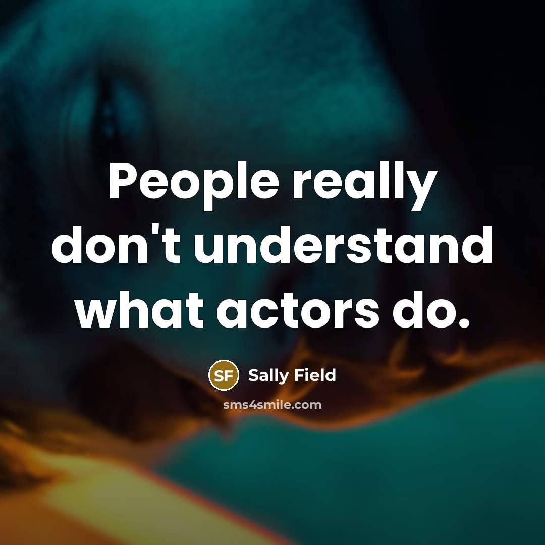 “People really don't understand what actors do.…” quote by Sally Field