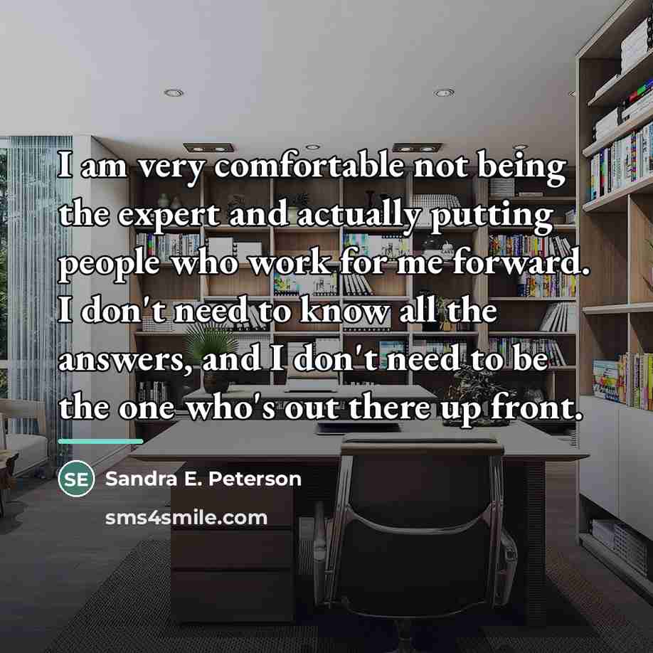 “I am very comfortable not being the expert and actually…” quote by Sandra E. Peterson