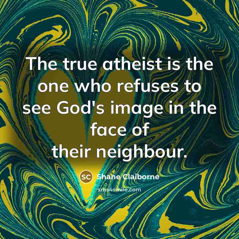 “The true atheist is the one who refuses to see…” quote by Shane Claiborne