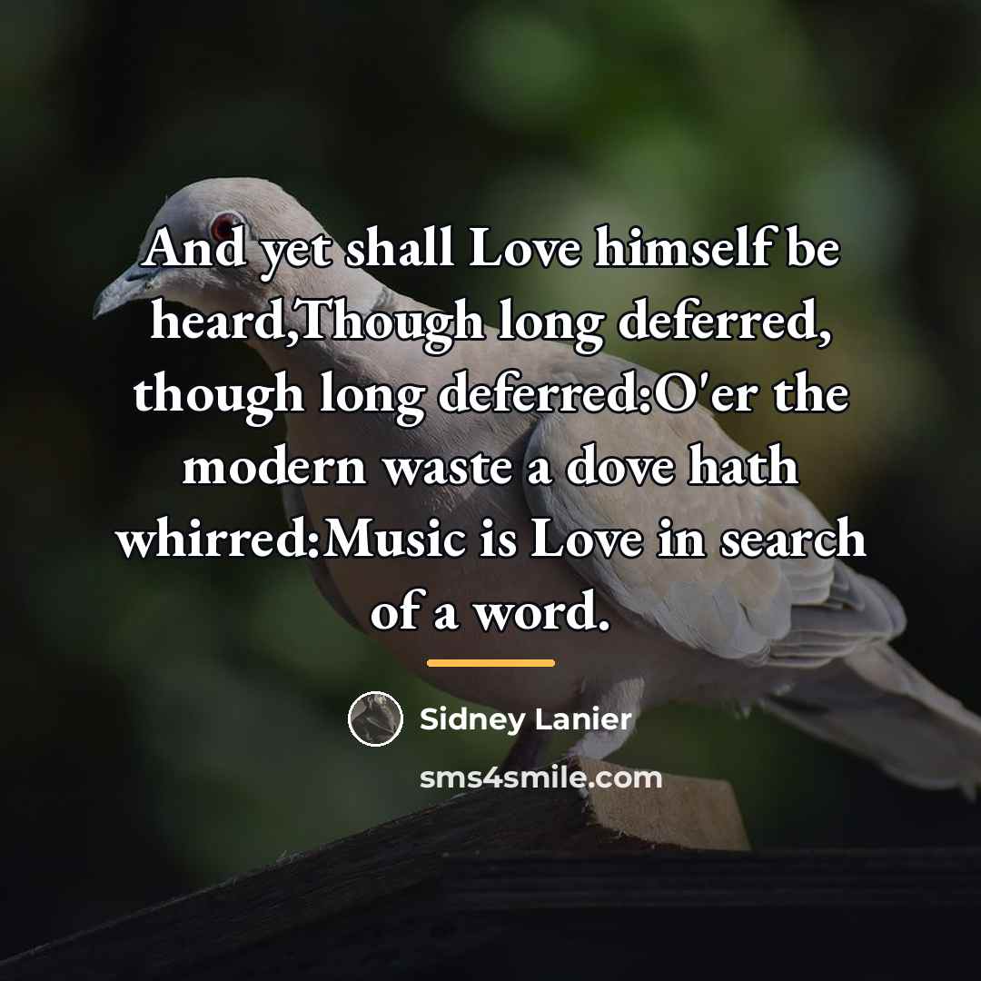 “And yet shall Love himself be heard,Though long deferred, though…” quote by Sidney Lanier