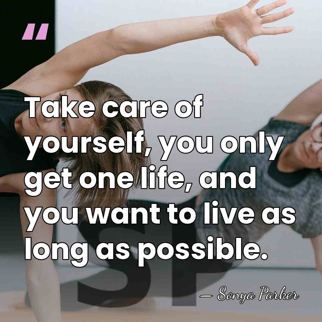 Take care of yourself, you only get one life, and you want&hellip; - Sonya Parker