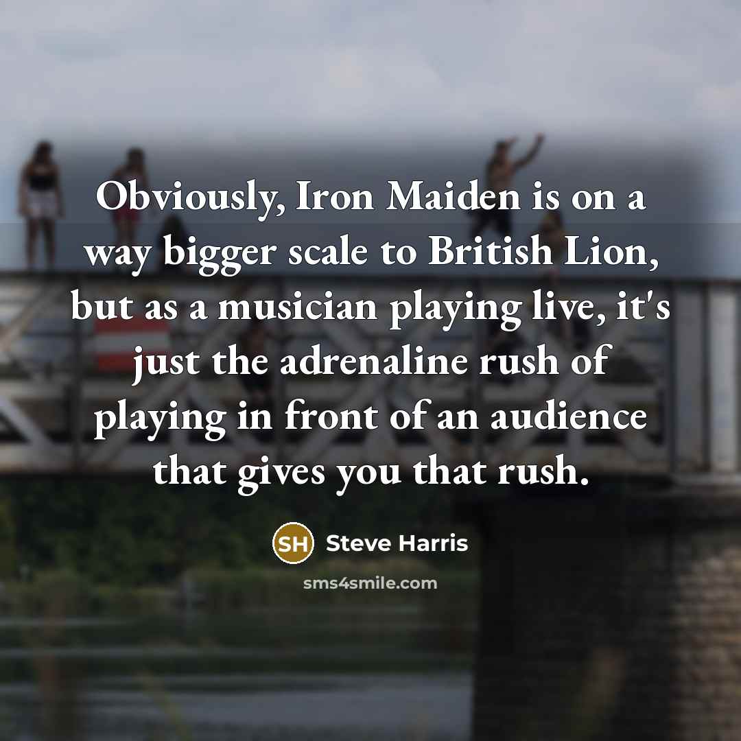 “Obviously, Iron Maiden is on a way bigger scale to…” quote by Steve Harris