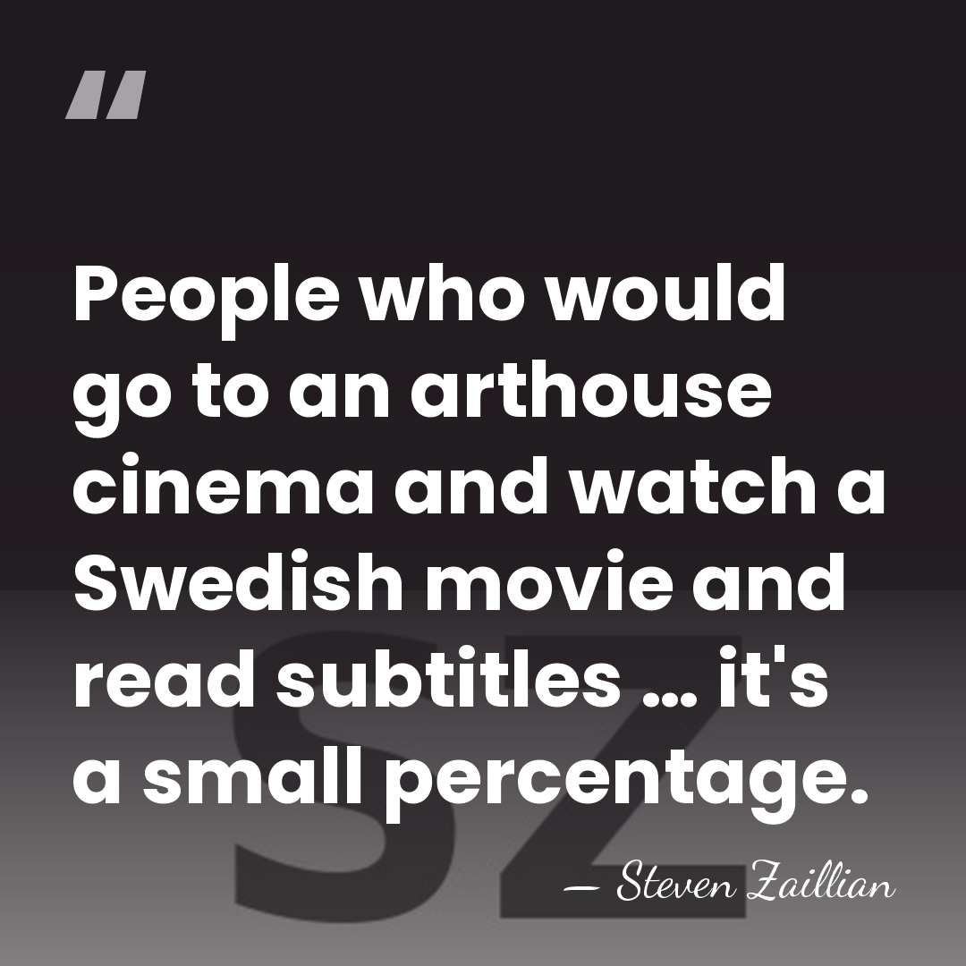 People who would go to an arthouse cinema and watch a Swedish&hellip; - Steven Zaillian