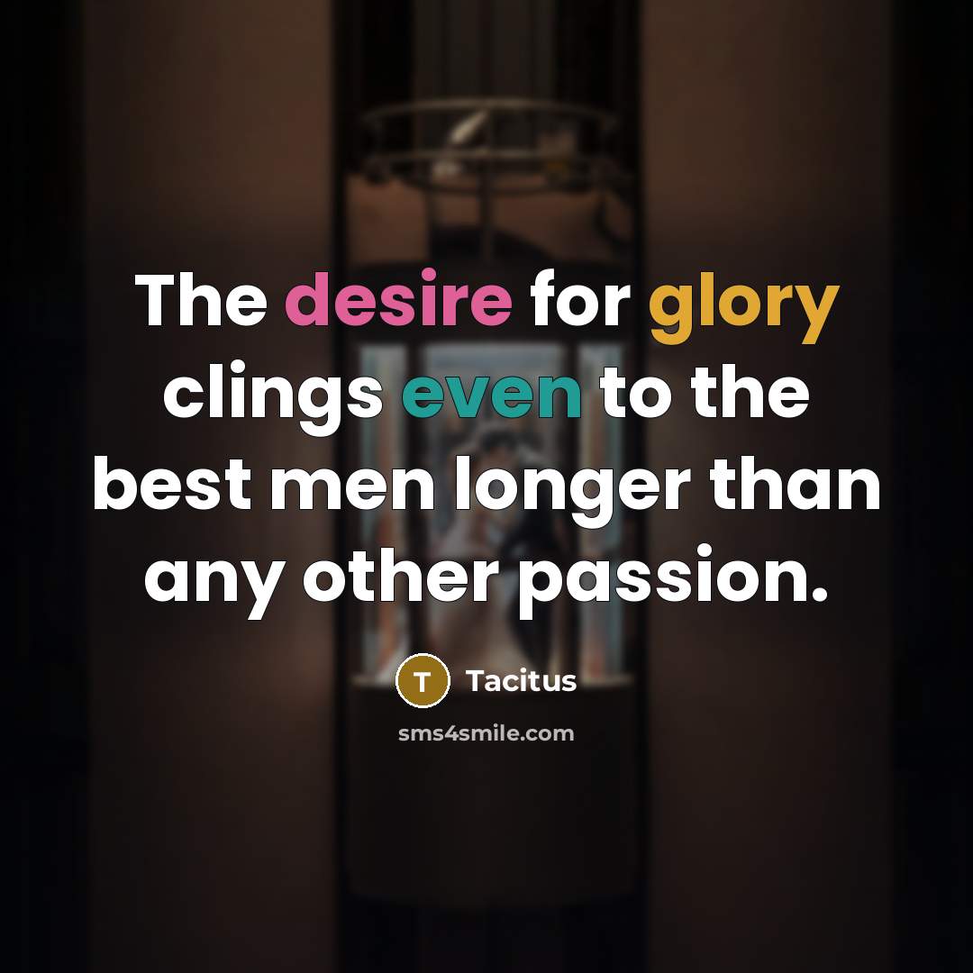 “The desire for glory clings even to the best men…” quote by Tacitus