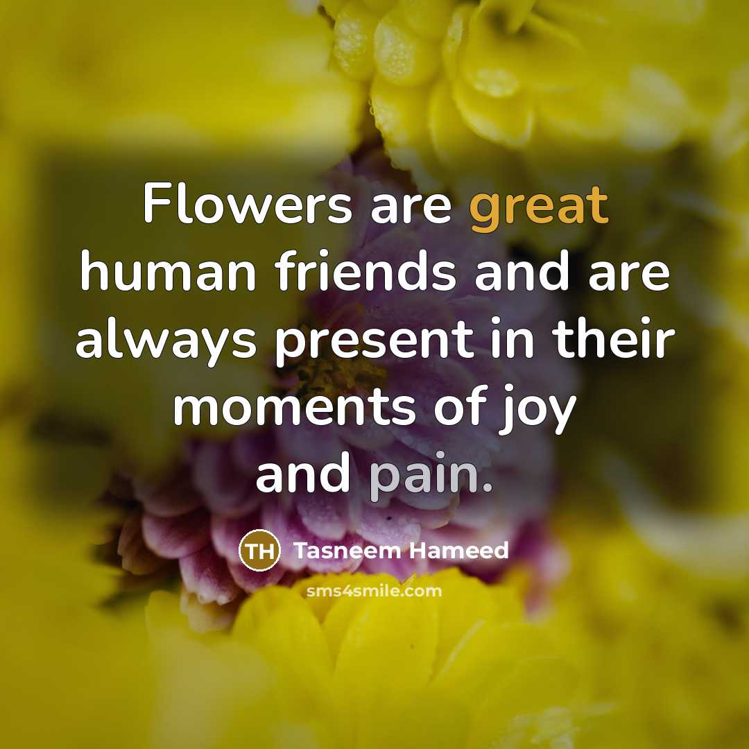 “Flowers are great human friends and are always present in…” quote by Tasneem Hameed