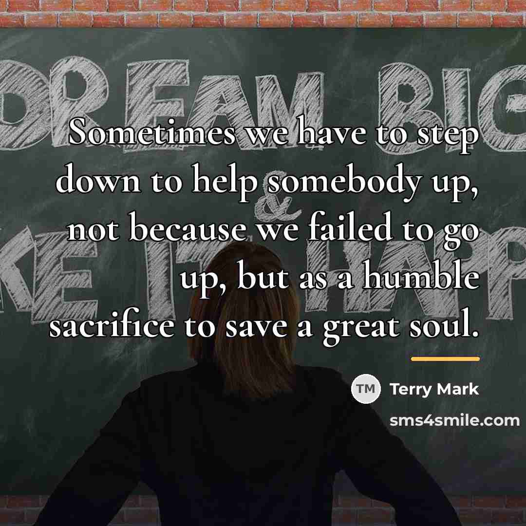 “Sometimes we have to step down to help somebody up,…” quote by Terry Mark