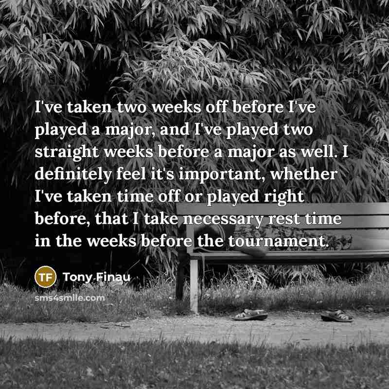 “I've taken two weeks off before I've played a major,…” quote by Tony Finau