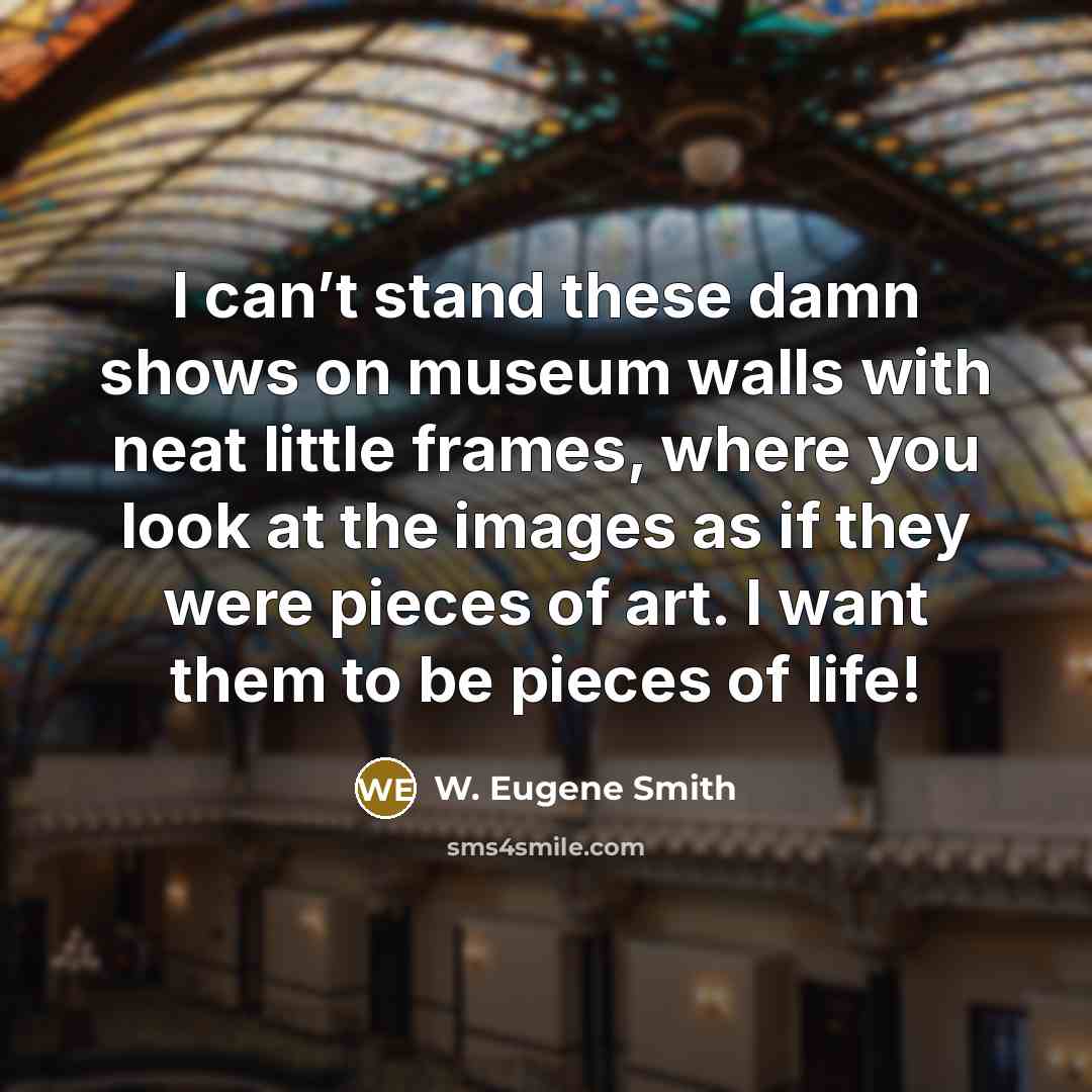 “I can’t stand these damn shows on museum walls with…” quote by W. Eugene Smith