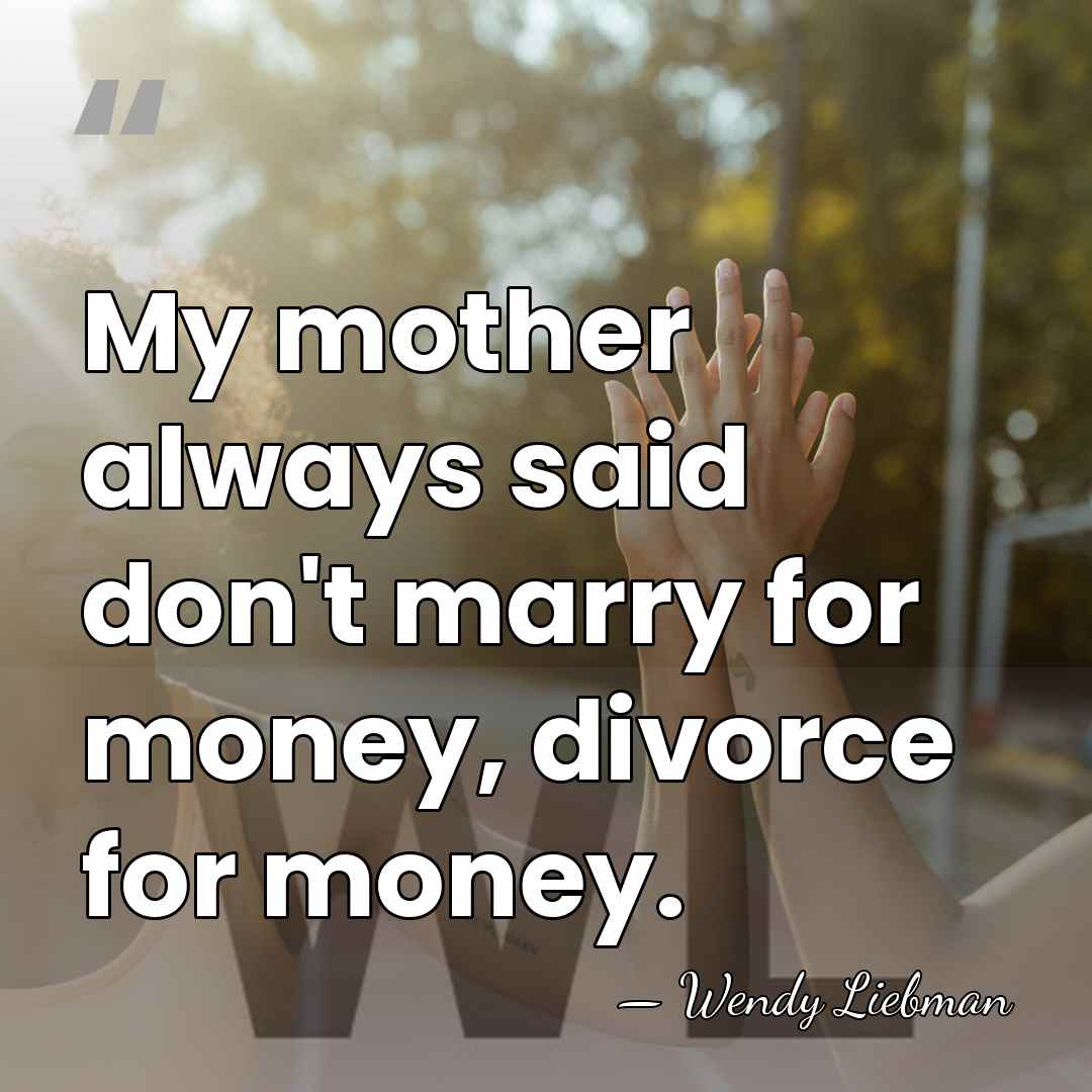 My mother always said don't marry for money, divorce for money. - Wendy Liebman