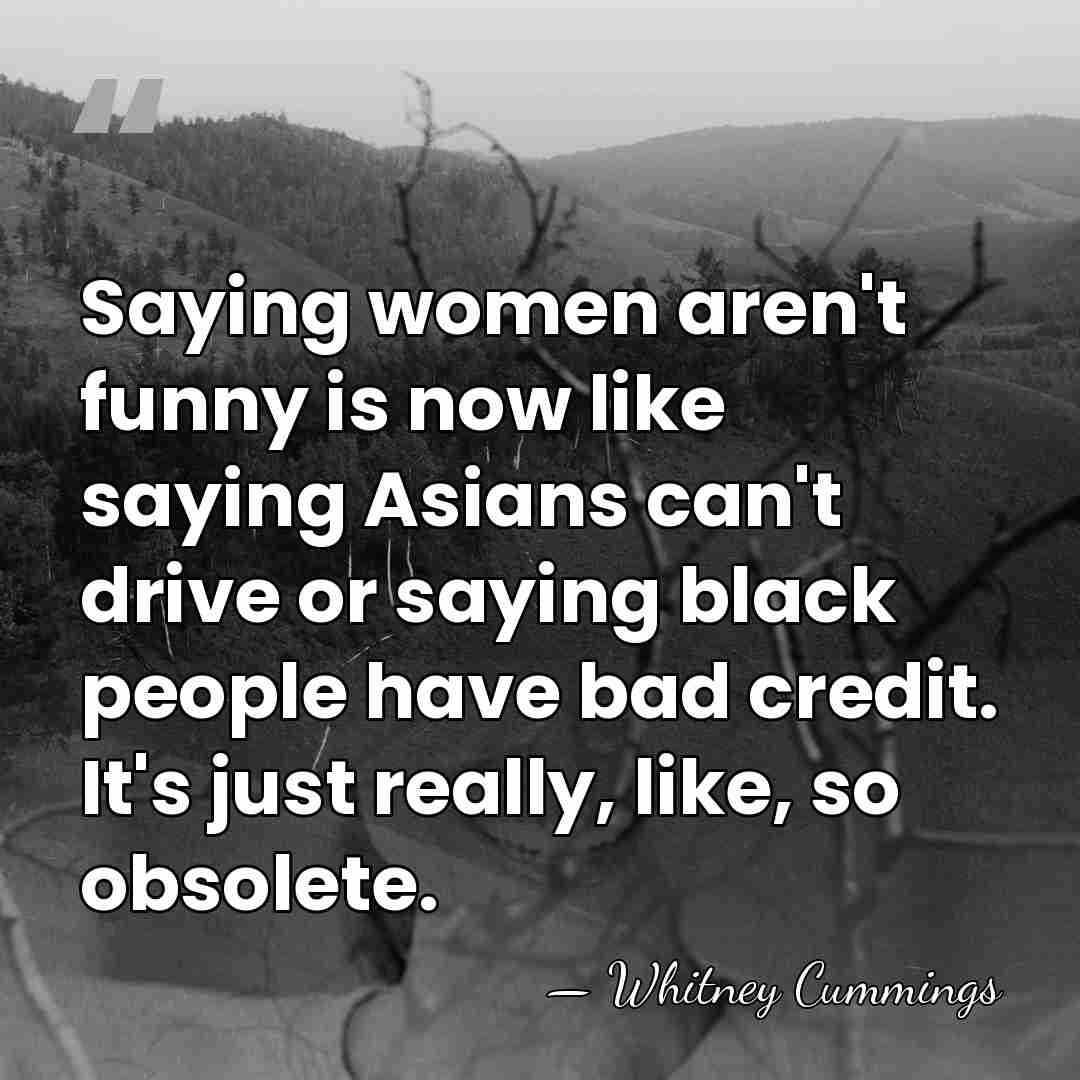 Saying women aren't funny is now like saying Asians can't drive or&hellip; - Whitney Cummings