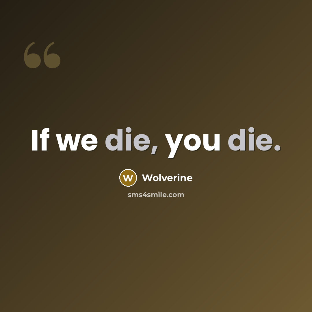 “If we die, you die.…” quote by Wolverine