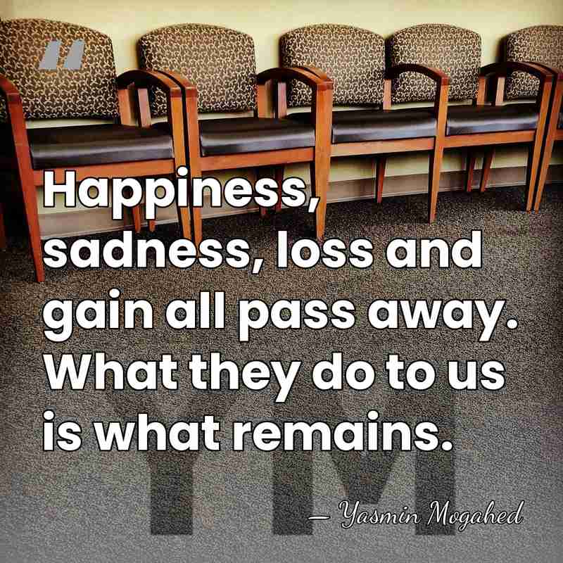Happiness, sadness, loss and gain all pass away. What they do to&hellip; - Yasmin Mogahed