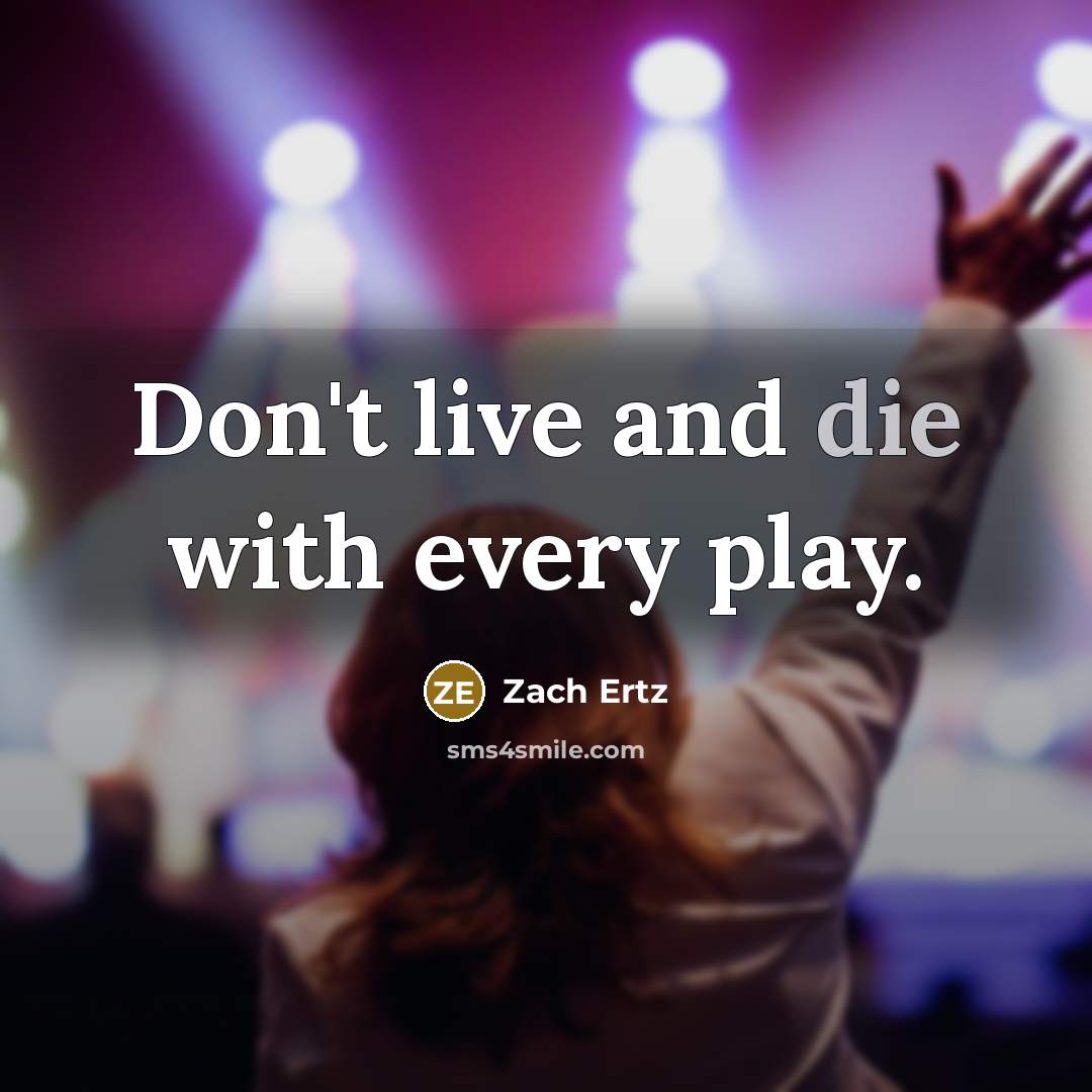 “Don't live and die with every play.…” quote by Zach Ertz