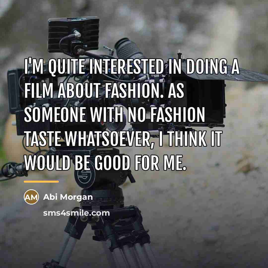 “I'm quite interested in doing a film about fashion. As…” quote by Abi Morgan