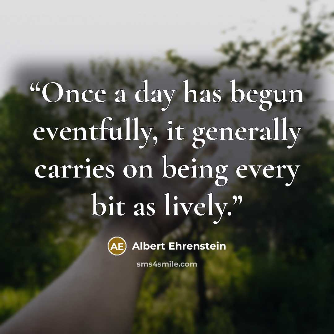 “Once a day has begun eventfully, it generally carries on being every bit as lively.” quote by Albert Ehrenstein