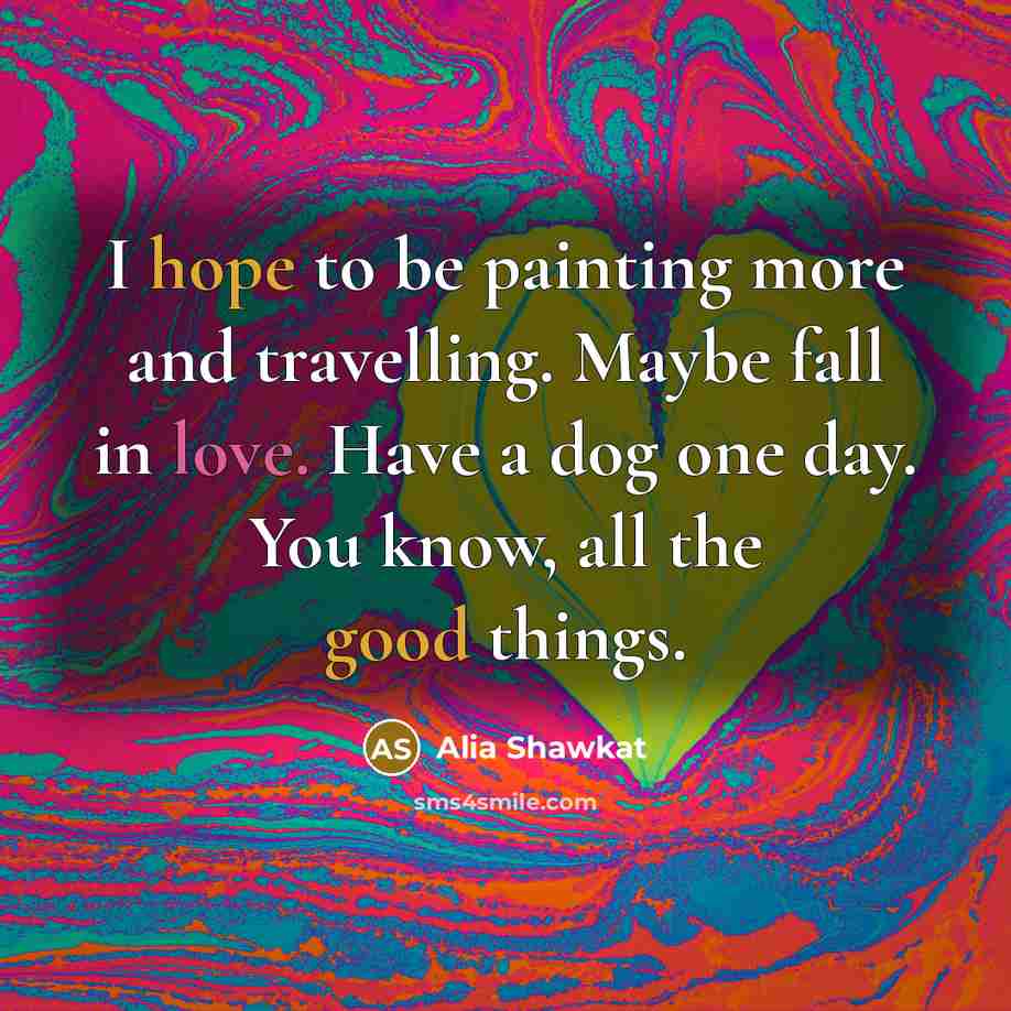 “I hope to be painting more and travelling. Maybe fall in love. Have a dog one day. You know, all the good things.” quote by Alia Shawkat