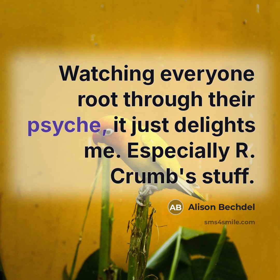 “Watching everyone root through their psyche, it just delights me.…” quote by Alison Bechdel
