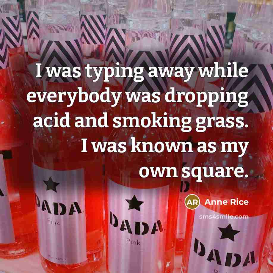 “I was typing away while everybody was dropping acid and…” quote by Anne Rice