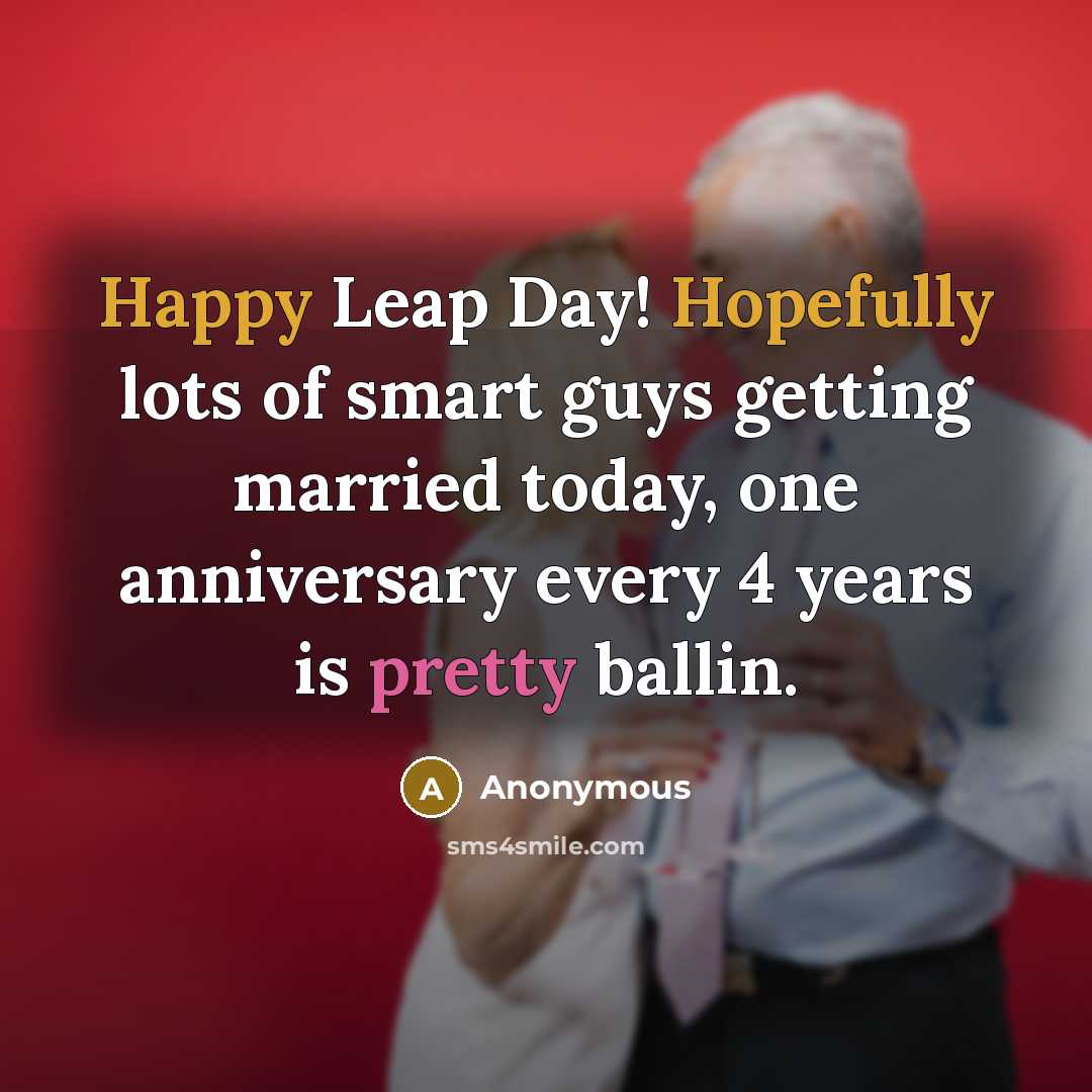 “Happy Leap Day! Hopefully lots of smart guys getting married today, one anniversary every 4 years is pretty ballin.” quote by Anonymous