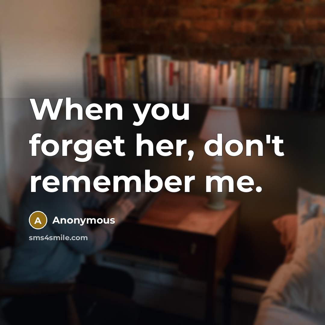 “When you forget her, don't remember me.” quote by Anonymous