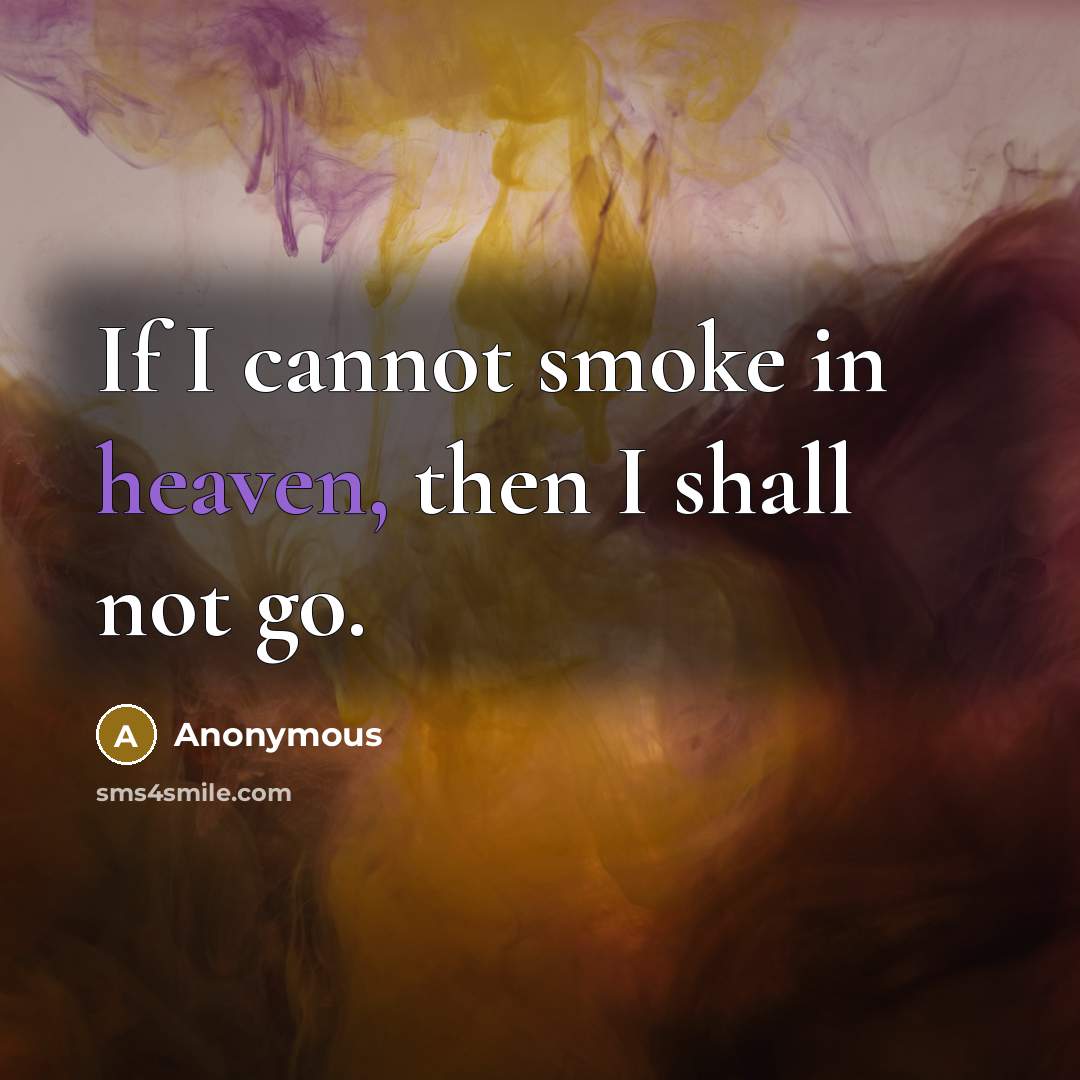 “If I cannot smoke in heaven, then I shall not…” quote by Anonymous