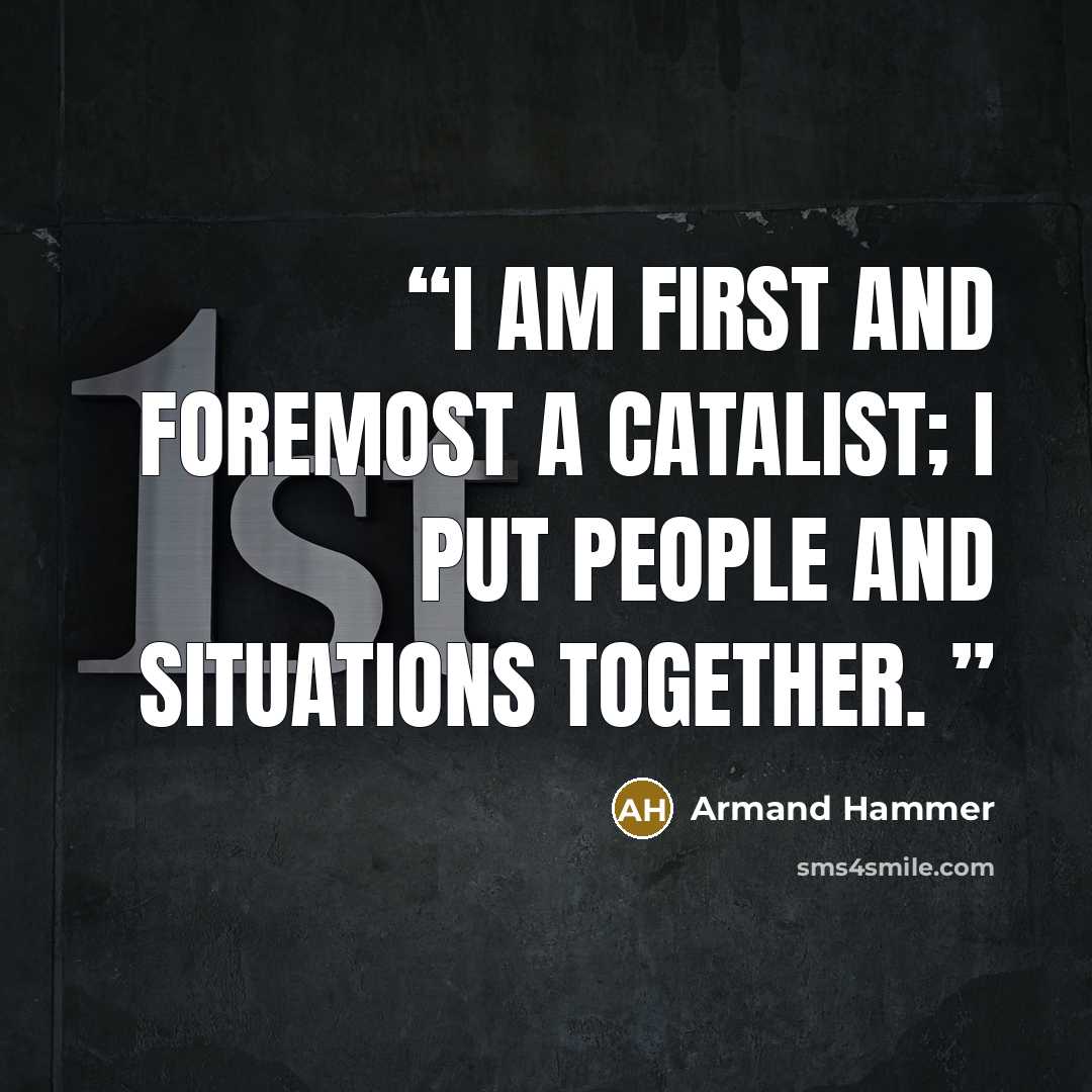 “I am first and foremost a catalist; I put people and situations together.” quote by Armand Hammer