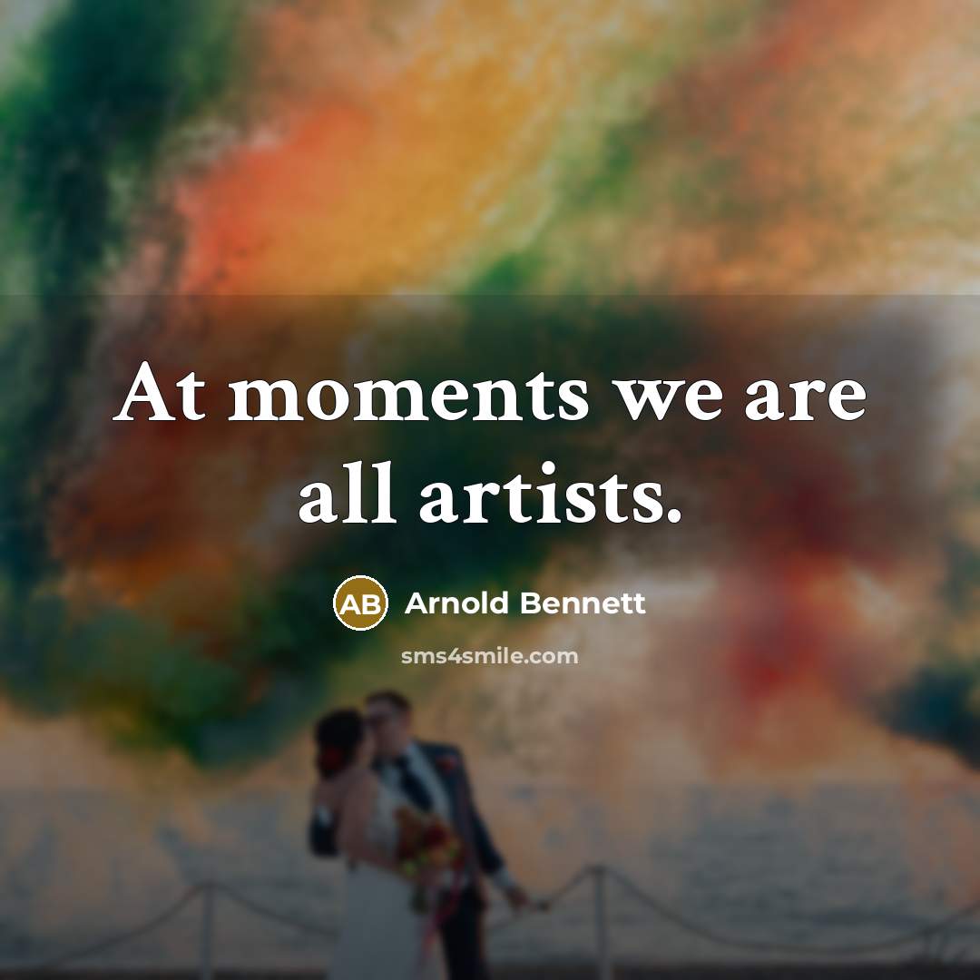 “At moments we are all artists.…” quote by Arnold Bennett