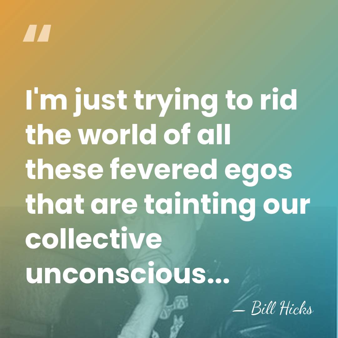I'm just trying to rid the world of all these fevered egos&hellip; - Bill Hicks
