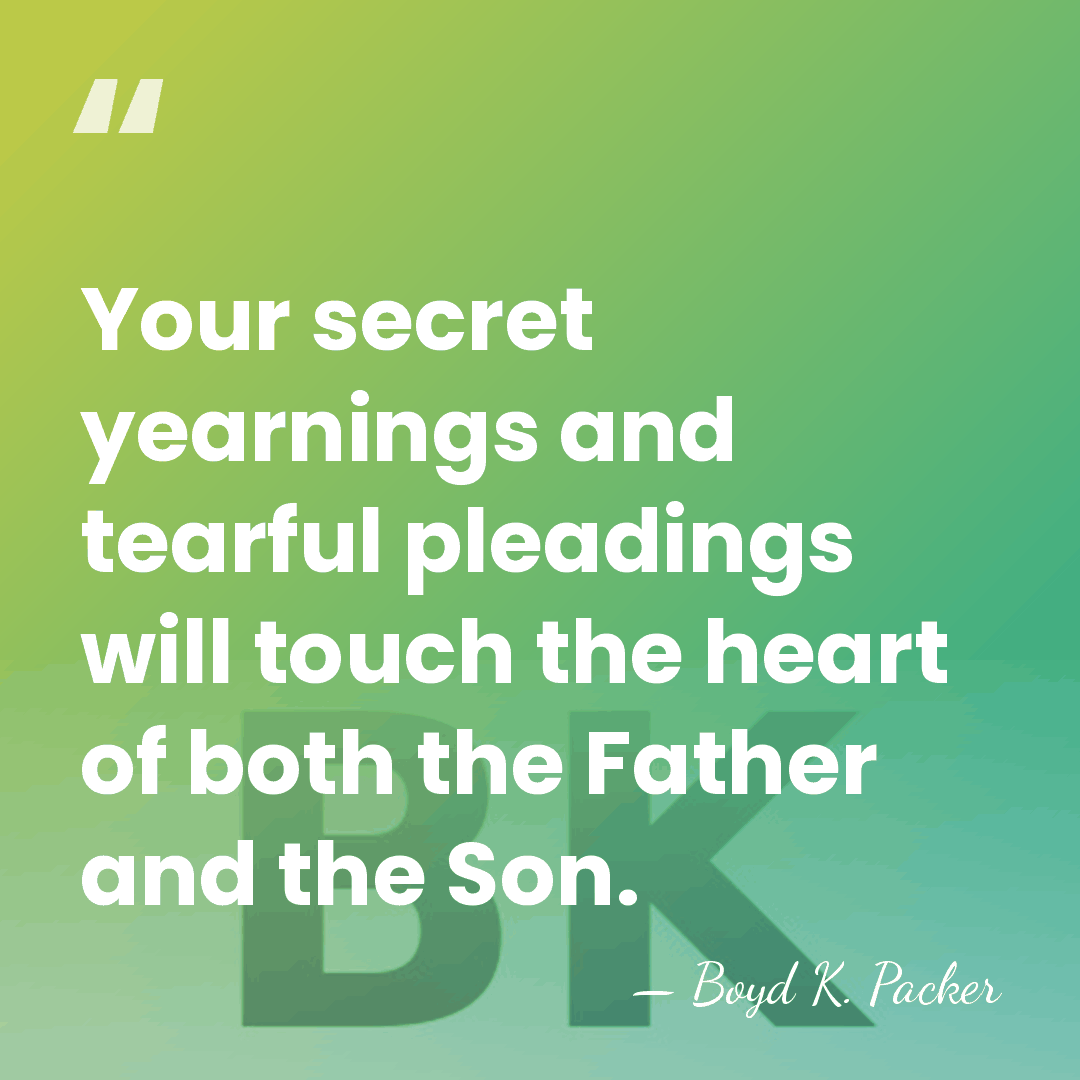 Your secret yearnings and tearful pleadings will touch the heart of both&hellip; - Boyd K. Packer