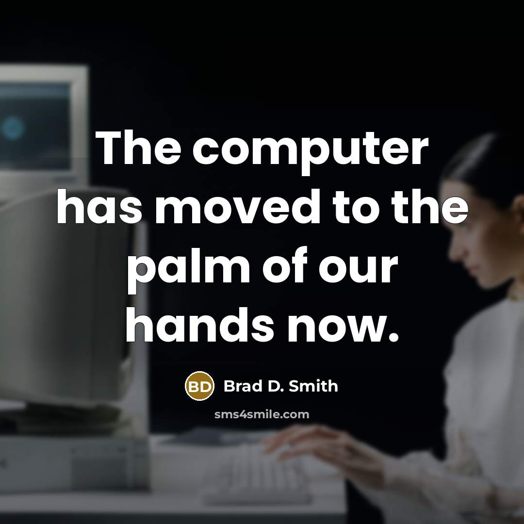 “The computer has moved to the palm of our hands…” quote by Brad D. Smith