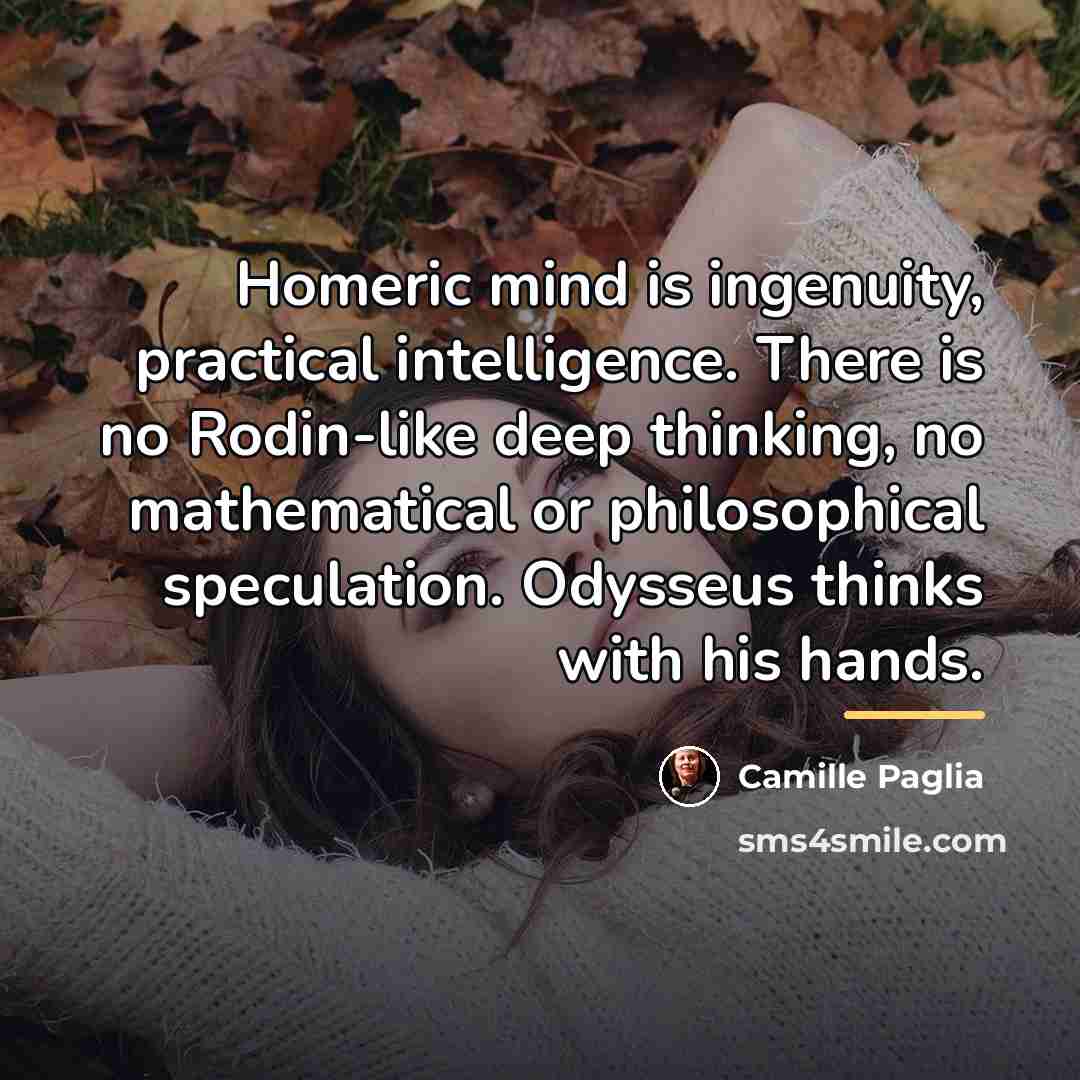 “Homeric mind is ingenuity, practical intelligence. There is no Rodin-like…” quote by Camille Paglia