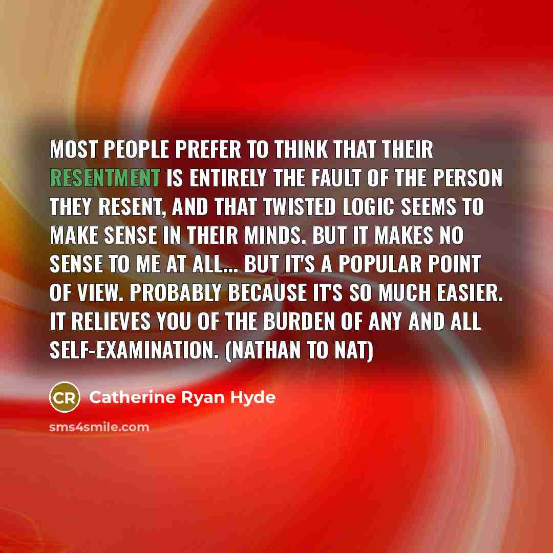 “Most people prefer to think that their resentment is entirely…” quote by Catherine Ryan Hyde