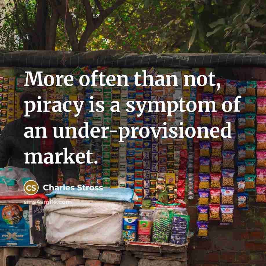 “More often than not, piracy is a symptom of an under-provisioned market.” quote by Charles Stross