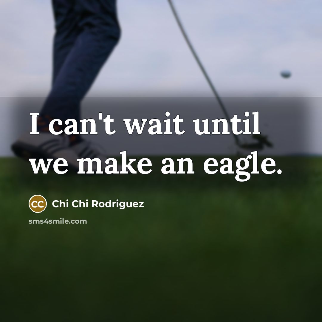 “I can't wait until we make an eagle.…” quote by Chi Chi Rodriguez