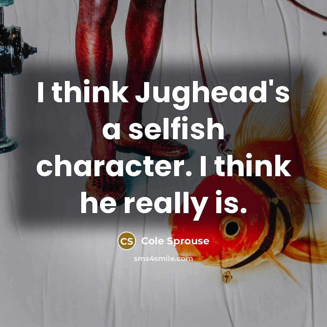 “I think Jughead's a selfish character. I think he really…” quote by Cole Sprouse